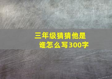 三年级猜猜他是谁怎么写300字