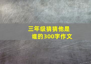 三年级猜猜他是谁的300字作文