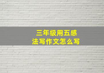 三年级用五感法写作文怎么写