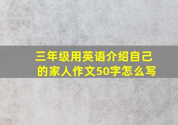 三年级用英语介绍自己的家人作文50字怎么写