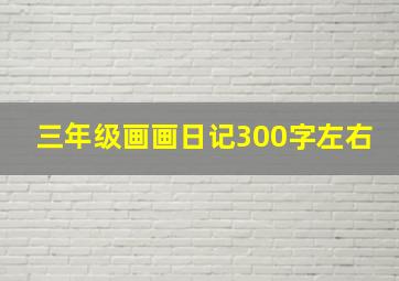 三年级画画日记300字左右