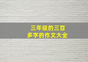 三年级的三百多字的作文大全