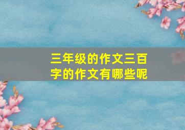 三年级的作文三百字的作文有哪些呢