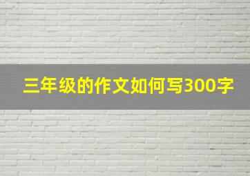 三年级的作文如何写300字