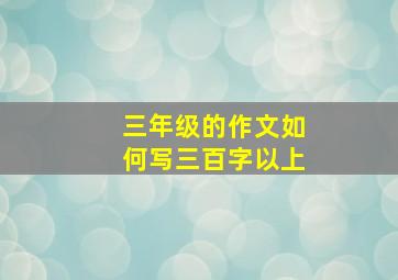 三年级的作文如何写三百字以上