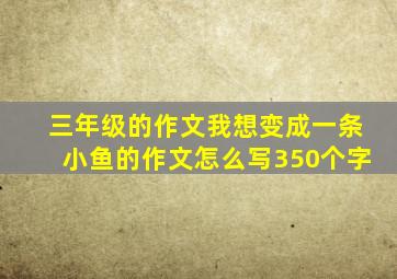 三年级的作文我想变成一条小鱼的作文怎么写350个字