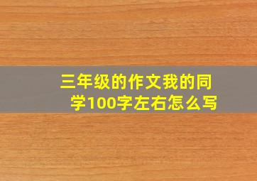 三年级的作文我的同学100字左右怎么写