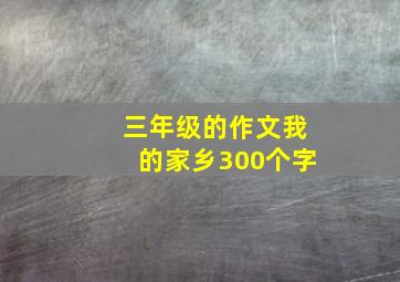 三年级的作文我的家乡300个字