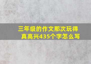 三年级的作文那次玩得真高兴435个字怎么写