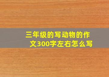 三年级的写动物的作文300字左右怎么写