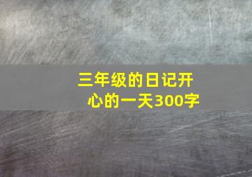 三年级的日记开心的一天300字