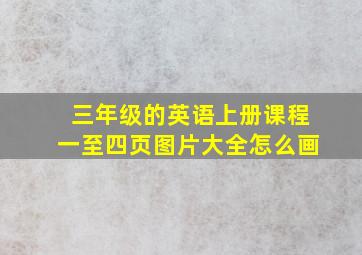 三年级的英语上册课程一至四页图片大全怎么画