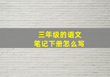 三年级的语文笔记下册怎么写