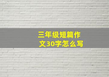 三年级短篇作文30字怎么写