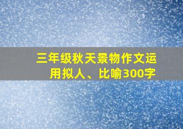 三年级秋天景物作文运用拟人、比喻300字