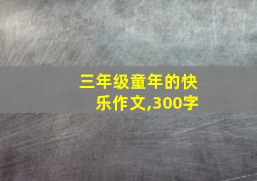 三年级童年的快乐作文,300字