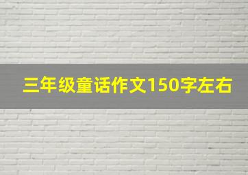 三年级童话作文150字左右