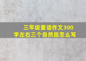 三年级童话作文300字左右三个自然段怎么写