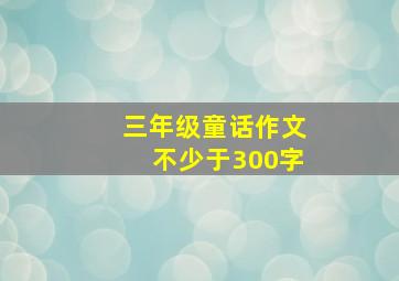 三年级童话作文不少于300字