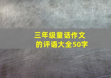 三年级童话作文的评语大全50字