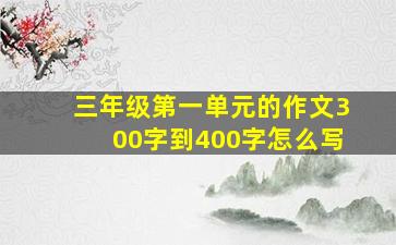 三年级第一单元的作文300字到400字怎么写