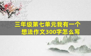 三年级第七单元我有一个想法作文300字怎么写