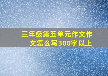 三年级第五单元作文作文怎么写300字以上