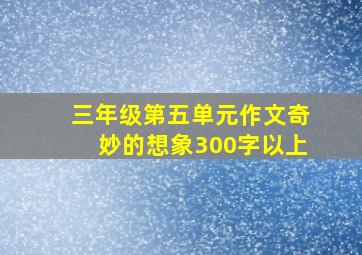 三年级第五单元作文奇妙的想象300字以上