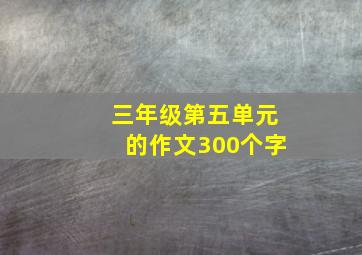 三年级第五单元的作文300个字