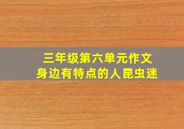 三年级第六单元作文身边有特点的人昆虫迷