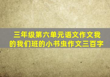 三年级第六单元语文作文我的我们班的小书虫作文三百字