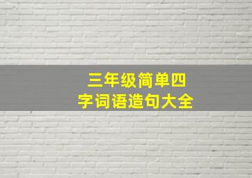 三年级简单四字词语造句大全