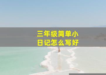 三年级简单小日记怎么写好