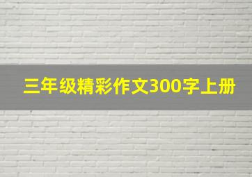 三年级精彩作文300字上册