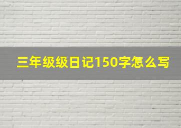 三年级级日记150字怎么写