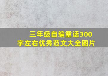 三年级自编童话300字左右优秀范文大全图片