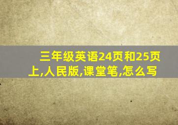 三年级英语24页和25页上,人民版,课堂笔,怎么写