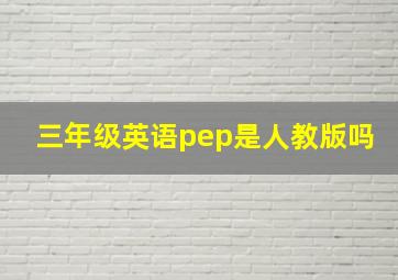 三年级英语pep是人教版吗