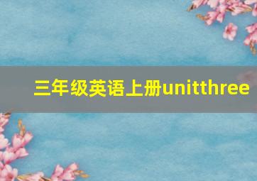 三年级英语上册unitthree