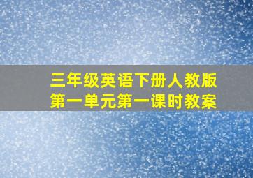 三年级英语下册人教版第一单元第一课时教案