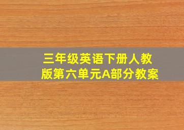 三年级英语下册人教版第六单元A部分教案