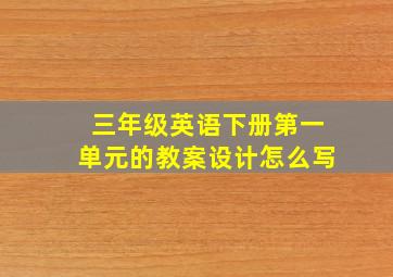 三年级英语下册第一单元的教案设计怎么写