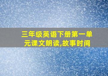 三年级英语下册第一单元课文朗读,故事时间