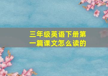 三年级英语下册第一篇课文怎么读的