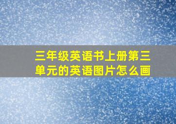 三年级英语书上册第三单元的英语图片怎么画