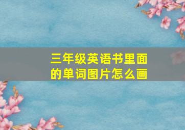 三年级英语书里面的单词图片怎么画