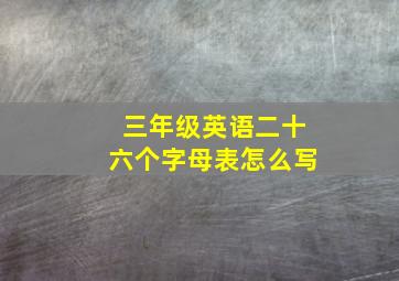 三年级英语二十六个字母表怎么写