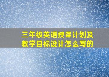 三年级英语授课计划及教学目标设计怎么写的