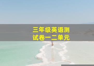 三年级英语测试卷一二单元