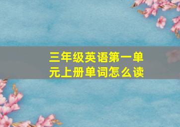 三年级英语第一单元上册单词怎么读